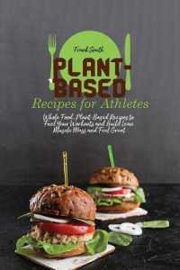 Plant-Based Recipes for Athletes : Whole Food, Plant-Based Recipes to Fuel Your Workouts and Build Lean Muscle Mass and Feel Great