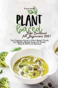 Plant Based Diet Cookbook for Beginners 2021 : The Complete Guide to Plant Based Foods for Healthy Weight Loss with Quick, Easy & Delicious Recipes