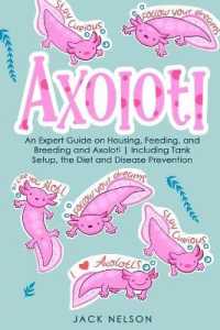 Axolotl : The Ultimate Guide on Housing, Feeding, and Breeding and Axolotl Including Tank Setup, the Diet and Disease Prevention