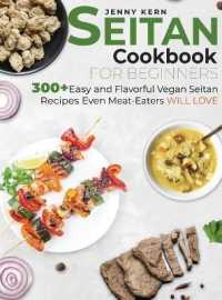 Seitan Cookbook for Beginners : 300+ Easy and Flavorful Vegan Seitan Recipes Even Meat-Eaters Will Love