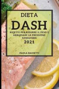 Dieta Dash 2021 (Dash Diet Cookbook 2021 Italian Edition) : Ricette Per Ridurre Il Peso E Abbassare La Pressione Sanguigna