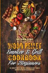 Wood Pellet Smoker and Grill Cookbook for Beginners : The Complete Smoker and Grill Cookbook to Enjoy Yourself and Your Friends with Delicious Recipes