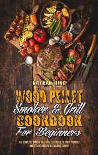 Wood Pellet Smoker and Grill Cookbook for Beginners : The Complete Smoker and Grill Cookbook to Enjoy Yourself and Your Friends with Delicious Recipes