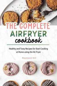 The Complete Air Fryer Cookbook : Healthy and Tasty Recipes for Start Cooking at Home using the Air Fryer