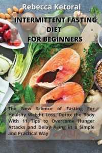 Intermittent Fasting Diet for Beginners : The new science of fasting for healthy weight loss, Detox the Body with 11 tips to overcome hunger pangs and delay aging in a simple and practical way