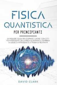 Fisica Quantistica Per Principianti : La migliore guida per scoprire e capire i concetti pi� interessanti della fisica quantistica, compresa la legge di attrazione e la teoria di relativit�