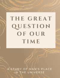The Great Question of Our Time : A Study of Man's Place in the Universe