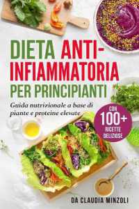 Dieta anti-infiammatoria per principianti : Guida nutrizionale a base di piante e proteine elevate (con 100+ ricette deliziose)