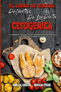 El Libro De Cocina Definitivo De La Dieta Cetogénica : Un Completo Libro De Cocina Cetogénica Para Su Plan De Comidas Con Increíbles Recetas (The Ultimate Keto Diet Cookbook) (Spanish Version)