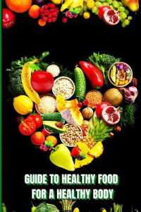 Healthy Food for a Heathy Body : Learn How to Create Nutritious Meals/ Choose Healthier Foods, and Eat Well to Maintain your Happiness and Health