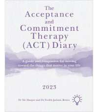 The Acceptance and Commitment Therapy (ACT) Diary 2023 : A Guide and Companion for Moving toward the Things That Matter in Your Life