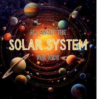 All about the Solar System for Kids : A Kids Guide to the Solar System