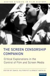The Screen Censorship Companion : Critical Explorations in the Control of Film and Screen Media (Exeter Studies in Film History)