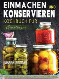 Einmachen und Konservieren Kochbuch für Einsteiger : Eine Schrittweise Anleitung Zur Aufbewahrung Von Gourmet-Lebensmitteln in Einem Einmachglas