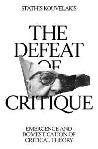 The Defeat of Critique : Emergence and Domestication of Critical Theory