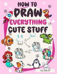 How to draw Everything Cute Stuff: Simple and easy colorful step-by-step drawings guidebook for kids 6+ : Colorful how to draw book for beginners with Cartoon Animals, Fruits, Dragon, Unicorn, Anything in Kawaii Style