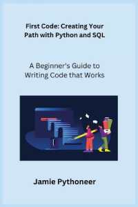 First Code : A Beginner's Guide to Writing Code that Works