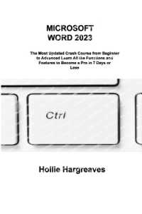 Microsoft Word 2023 : The Most Updated Crash Course from Beginner to Advanced Learn All the Functions and Features to Become a Pro in 7 Days or Less