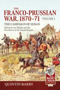 The Franco-Prussian War 1870-71 Volume 1 : The Campaign of Sedan. Helmuth Von Moltke and the Overthrow of the Second Empire (From Musket to Maxim 1815-1914)