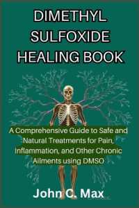 Dimethyl Sulfoxide Healing Book : A Comprehensive Guide to Safe and Natural Treatments for Pain, Inflammation, and Other Chronic Ailments using DMSO