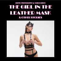 The Girl in the Leather Mask : & Other Stories (Erotic Photography)