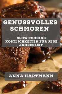 Genussvolles Schmoren : Slow Cooking Köstlichkeiten für jede Jahreszeit