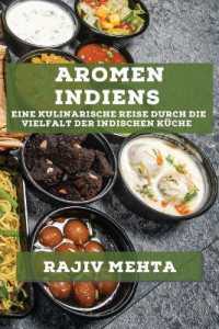 Aromen Indiens : Eine kulinarische Reise durch die Vielfalt der indischen Küche