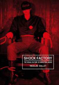 Shock Factory : The Visual Culture of Industrial Music (Global Punk)