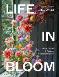 Life in Bloom : Grow, Gather & Arrange Seasonal Flowers