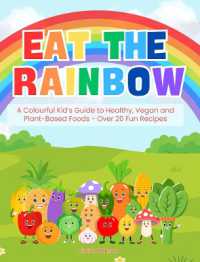 Eat the Rainbow - a Colourful Kid's Guide to Healthy, Vegan, and Plant-Based Foods with over 20 Fun Recipes
