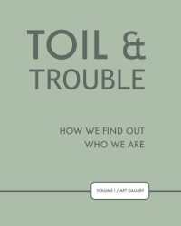 TOIL & TROUBLE : How We Find Out Who We Are (Volume I / APT Gallery)