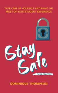 Stay Safe While You Study : Take Care of Yourself and Make the Most of Your Student Experience