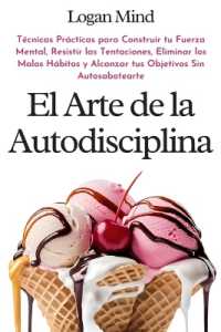 El Arte de la Autodisciplina : Técnicas Prácticas para Construir tu Fuerza Mental, Resistir las Tentaciones, Eliminar los Malos Hábitos y Alcanzar tus Objetivos Sin Autosabotearte (Mejora Tu Mismo Ahora)