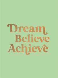 Dream, Believe, Achieve : Inspiring Quotes and Empowering Affirmations for Success, Growth and Happiness