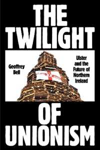 The Twilight of Unionism : Ulster and the Future of Northern Ireland