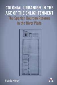 Colonial Urbanism in the Age of the Enlightenment : The Spanish Bourbon Reforms in the River Plate (Anthem Studies in Latin American Literature and Culture)