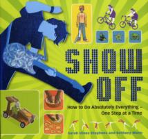 Show Off! : How to Do Absolutely Everything - One Step at a Time