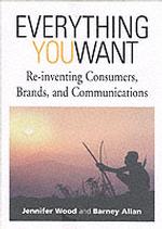 Everything You Want : Re-Inventing Consumers, Brands & Communications