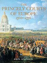 The Princely Courts of Europe 1500-1750 : Ritual, Politics and Culture under the Ancien Regime 1500-1750