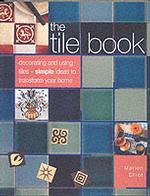 The Tile Book : Decorating and Using Tiles - Simple Ideas to Transform Your Home
