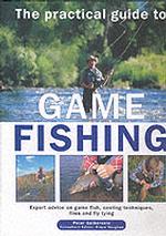 The Practical Guide to Game Fishing : Expert Advice on Game Fish, Casting Techniques, Flies, and Fly Tying Flies