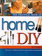 The Practical Book of Home Diy : Essential Techniques for Maintenance, Repair and Decoration