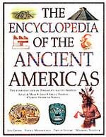 The Encyclopedia of the Ancient Americans : Explore the Wonders of the Aztec, Maya, Inca, North American Indian and Arctic Peoples (Illustrated Histor