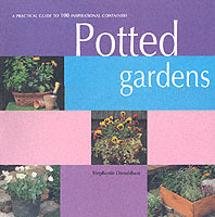 Potted Gardens : A Practical Guide to 100 Inspirational Containers