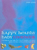 Happy, Healthy Baby Cookbook : Nutritious, Delicious and Easy-To-Prepare Recipes to Give Your Child a Healthy Start in Life
