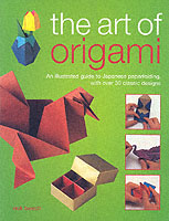 The Art of Origami : An Illustrated Guide to Japanese Paperfolding, with over 30 Classic Designs