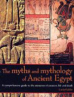 The Myths and Mythology of Ancient Egypt : A Comprehensive Guide to the Mysteries of Creation, Life and Death