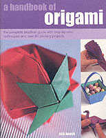 A Handbook of Origami : The Complete Practical Guide with Step-By-Step Techniques and over 80 Exciting Projects (A Handbook of)