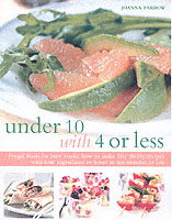 Under 10 with 4 or Less : Frugal Feasts for Busy Cooks: How to Make over Fifty Thrifty Recipes with Four Ingredients or Fewer in Ten Minutes or Less