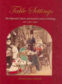 Table Settings : The Material Cultural and Social Context of Dining, AD 1700-1900